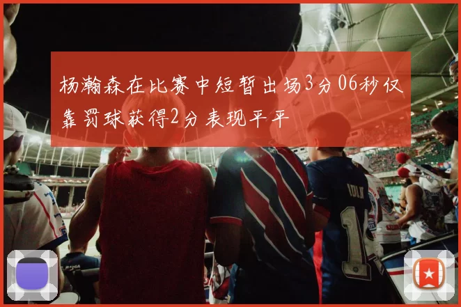 杨瀚森在比赛中短暂出场3分06秒仅靠罚球获得2分表现平平