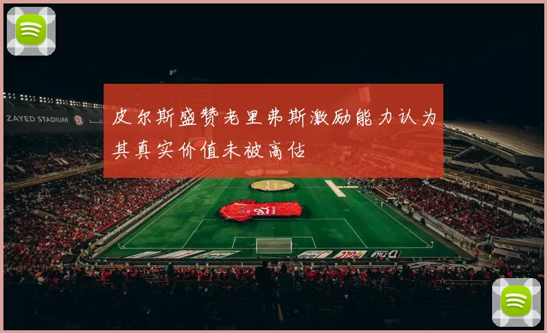 皮尔斯盛赞老里弗斯激励能力认为其真实价值未被高估
