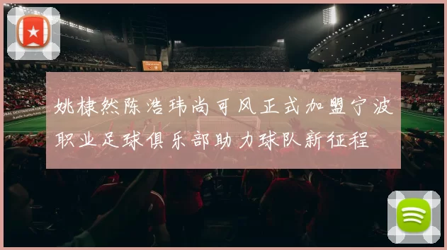 姚棣然陈浩玮尚可风正式加盟宁波职业足球俱乐部助力球队新征程