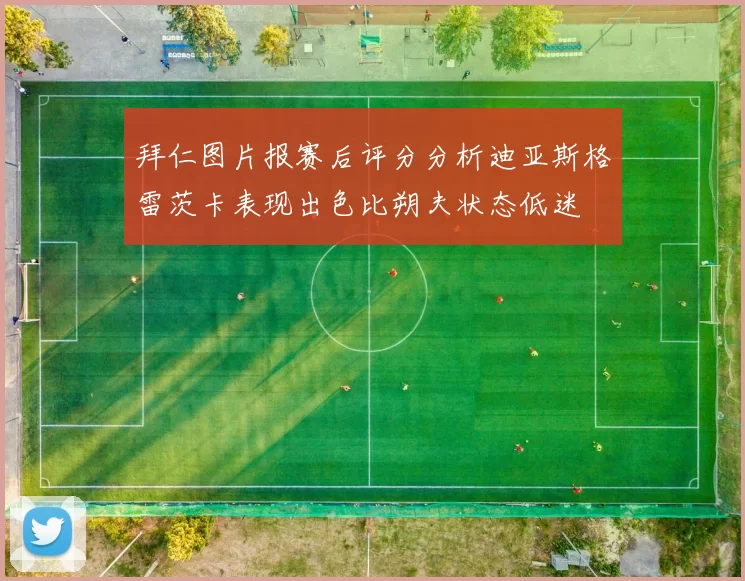 拜仁图片报赛后评分分析迪亚斯格雷茨卡表现出色比朔夫状态低迷