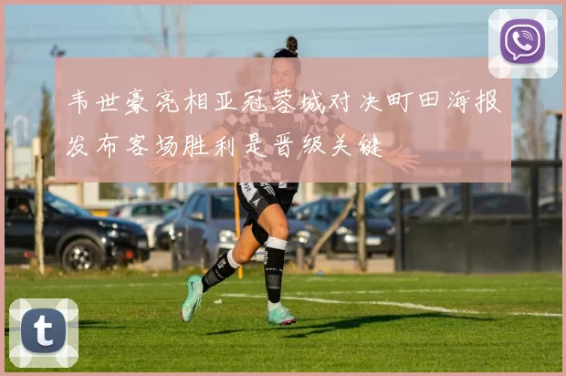 韦世豪亮相亚冠蓉城对决町田海报发布客场胜利是晋级关键