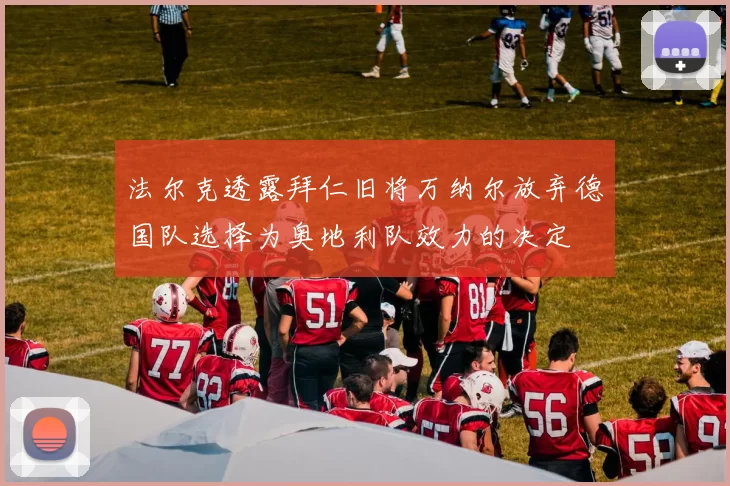 法尔克透露拜仁旧将万纳尔放弃德国队选择为奥地利队效力的决定