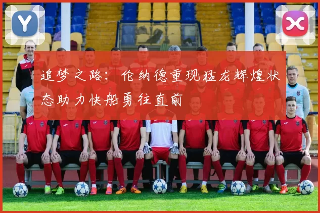 追梦之路：伦纳德重现猛龙辉煌状态助力快船勇往直前