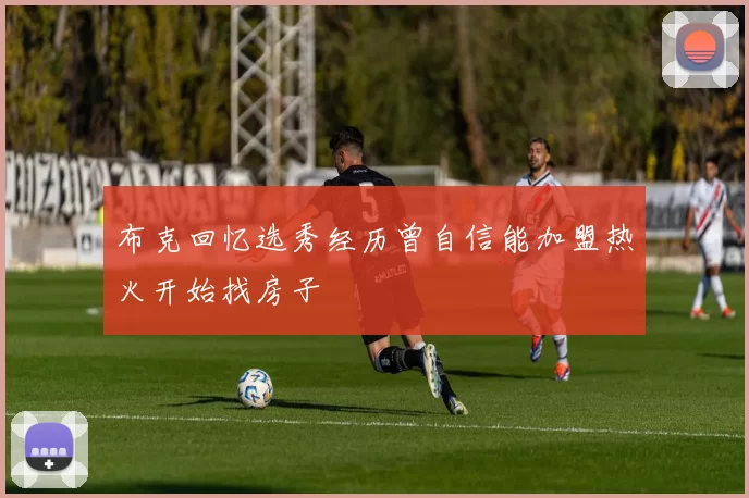 布克回忆选秀经历曾自信能加盟热火开始找房子