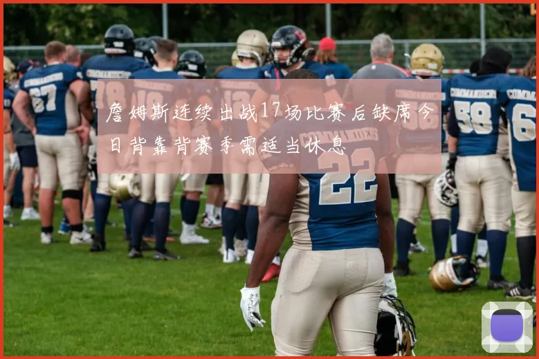 詹姆斯连续出战17场比赛后缺席今日背靠背赛季需适当休息