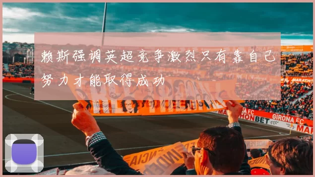 赖斯强调英超竞争激烈只有靠自己努力才能取得成功