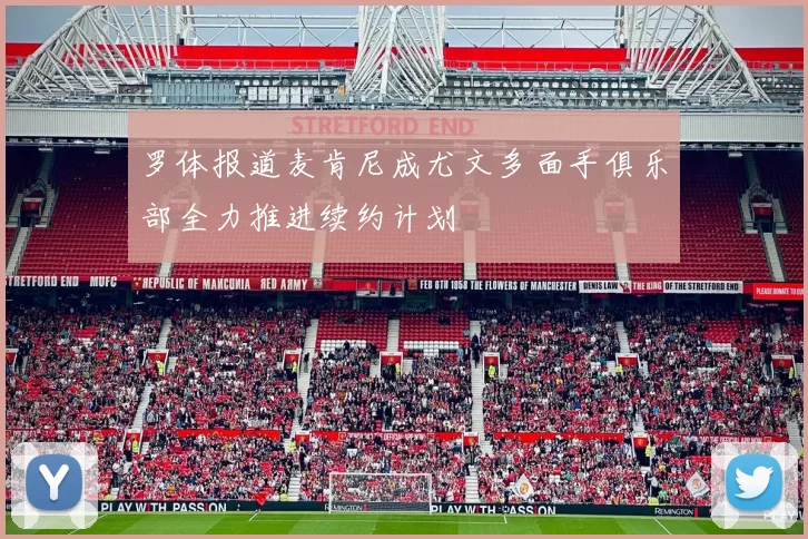 罗体报道麦肯尼成尤文多面手俱乐部全力推进续约计划