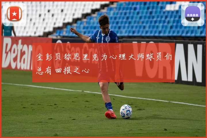 金彭贝称恩里克为心理大师球员们总有回报之心