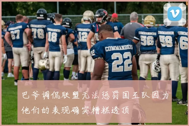 巴爷调侃联盟无法惩罚国王队因为他们的表现确实糟糕透顶