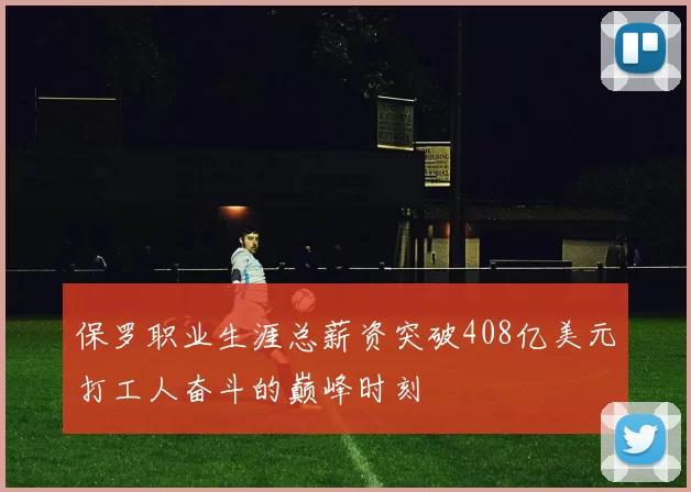 保罗职业生涯总薪资突破408亿美元打工人奋斗的巅峰时刻